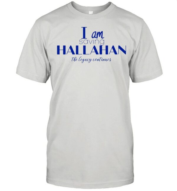 I am saving hallahan the legacy continues shirt