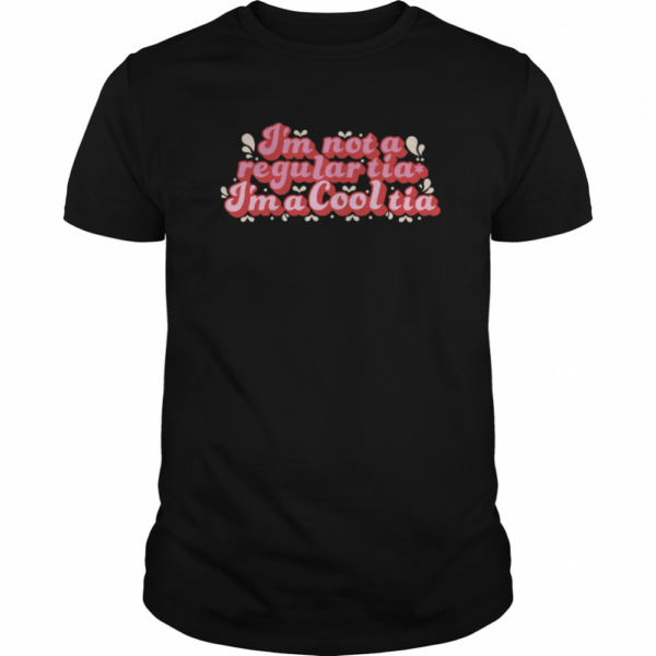 Im Not A Regular Tia Im A Cool Tia shirt